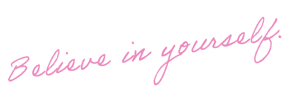 Believe in yourself.